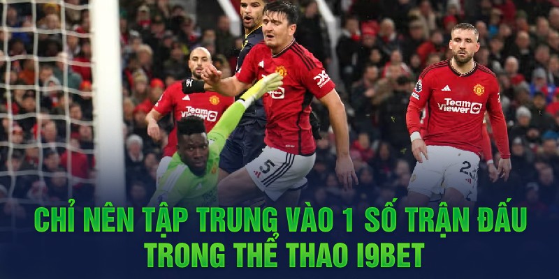 Chỉ nên tập trung vào 1 số trận đấu trong thể thao i9bet